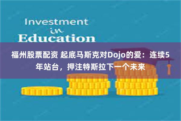 福州股票配资 起底马斯克对Dojo的爱：连续5年站台，押注特斯拉下一个未来