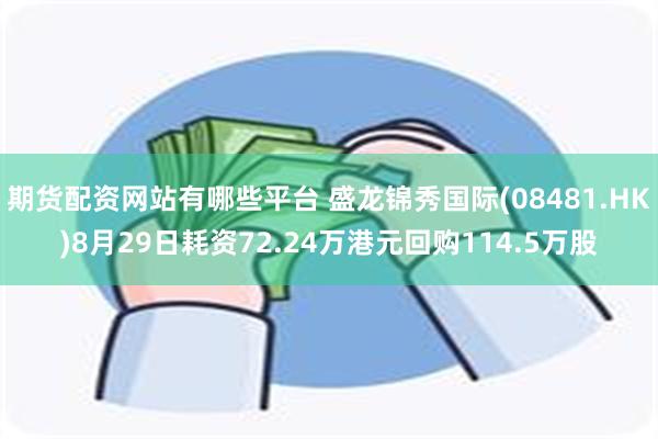 期货配资网站有哪些平台 盛龙锦秀国际(08481.HK)8月29日耗资72.24万港元回购114.5万股