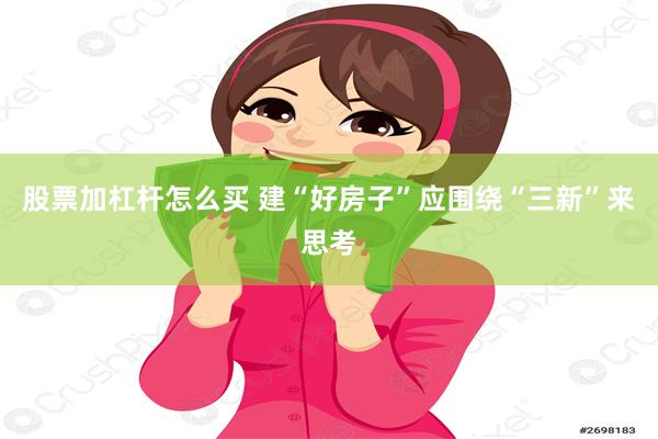 股票加杠杆怎么买 建“好房子”应围绕“三新”来思考