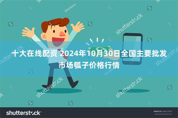 十大在线配资 2024年10月30日全国主要批发市场瓠子价格行情