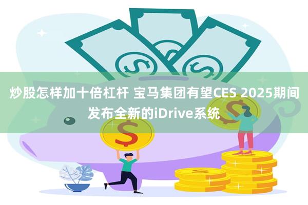 炒股怎样加十倍杠杆 宝马集团有望CES 2025期间发布全新的iDrive系统