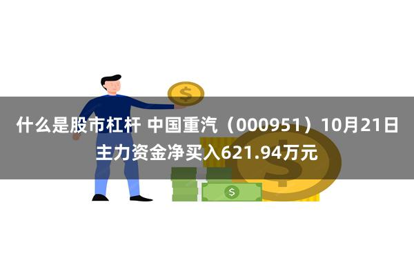 什么是股市杠杆 中国重汽（000951）10月21日主力资金净买入621.94万元