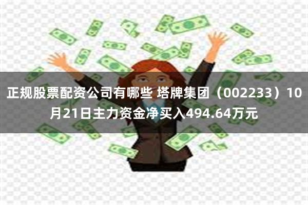 正规股票配资公司有哪些 塔牌集团（002233）10月21日主力资金净买入494.64万元