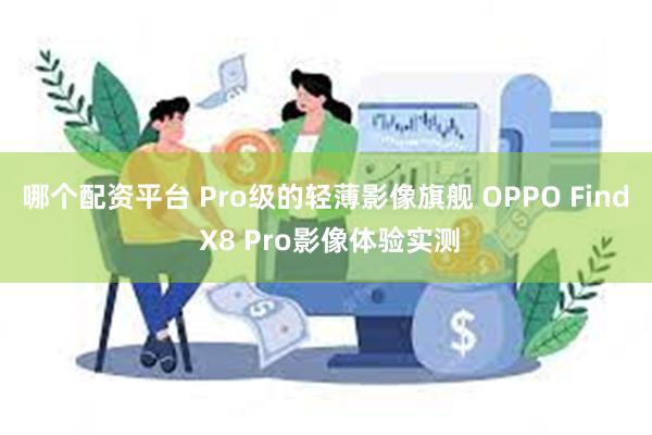 哪个配资平台 Pro级的轻薄影像旗舰 OPPO Find X8 Pro影像体验实测