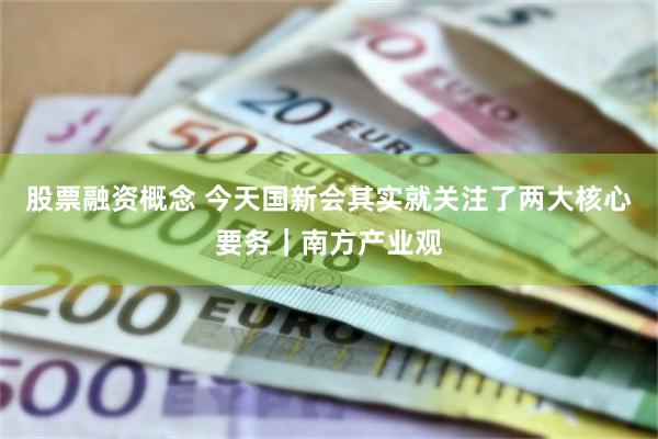 股票融资概念 今天国新会其实就关注了两大核心要务｜南方产业观