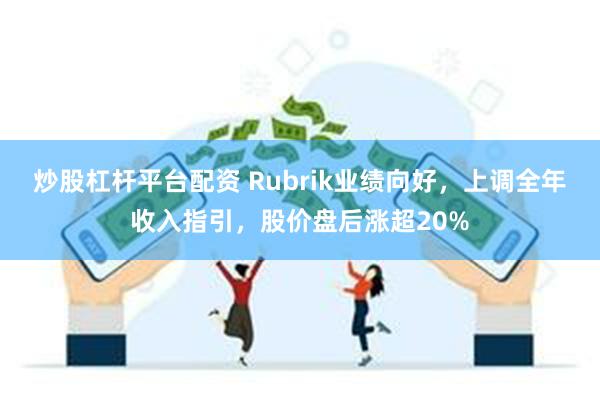 炒股杠杆平台配资 Rubrik业绩向好，上调全年收入指引，股价盘后涨超20%