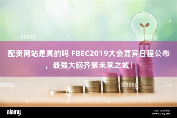 配资网站是真的吗 FBEC2019大会嘉宾日程公布，最强大脑齐聚未来之城！