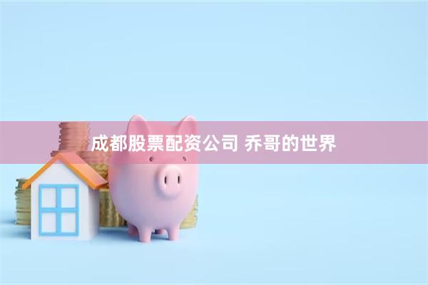 成都股票配资公司 乔哥的世界