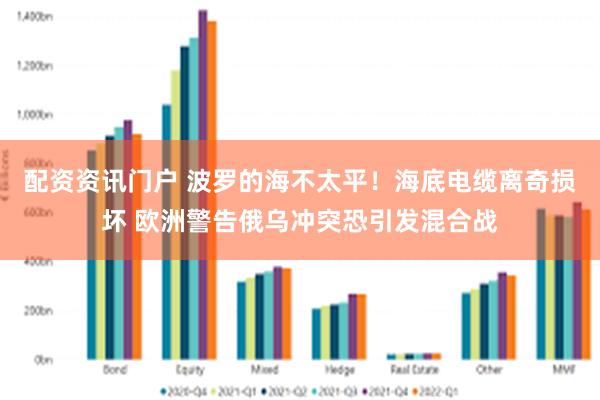 配资资讯门户 波罗的海不太平！海底电缆离奇损坏 欧洲警告俄乌冲突恐引发混合战