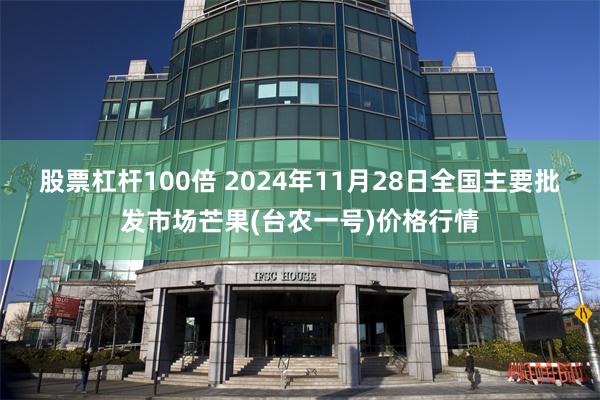 股票杠杆100倍 2024年11月28日全国主要批发市场芒果(台农一号)价格行情