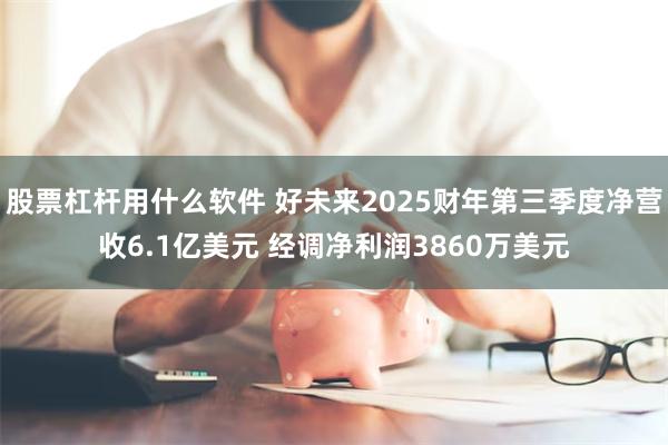 股票杠杆用什么软件 好未来2025财年第三季度净营收6.1亿美元 经调净利润3860万美元