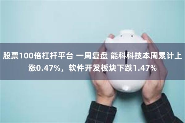 股票100倍杠杆平台 一周复盘 能科科技本周累计上涨0.47%，软件开发板块下跌1.47%