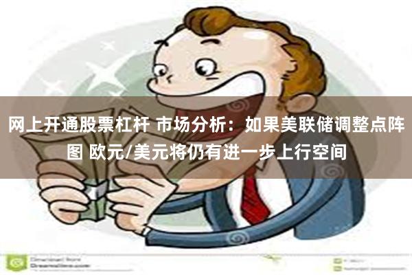 网上开通股票杠杆 市场分析：如果美联储调整点阵图 欧元/美元将仍有进一步上行空间