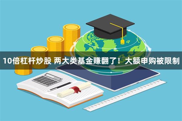 10倍杠杆炒股 两大类基金赚翻了！大额申购被限制